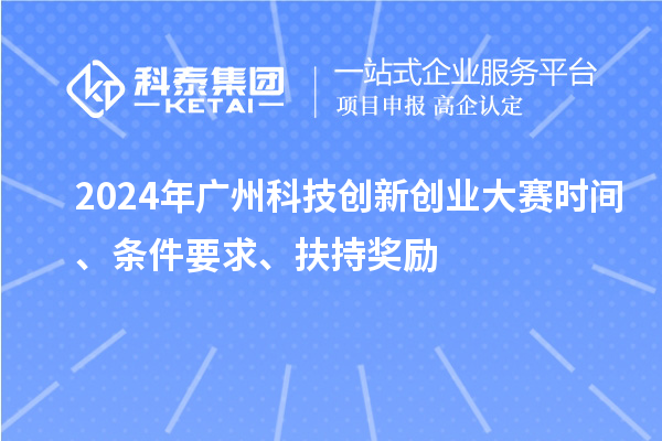 2024年廣州科技創新創業大賽時間、條件要求、扶持獎勵