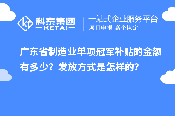廣東省制造業單項冠軍補貼的金額有多少？發放方式是怎樣的？