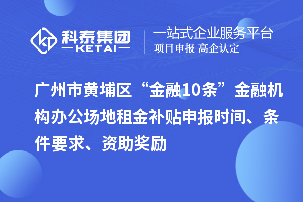 廣州市黃埔區“金融10條”金融機構辦公場地租金補貼申報時間、條件要求、資助獎勵