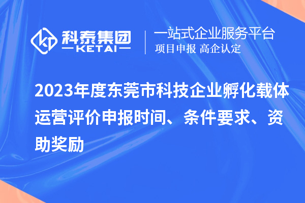 2023年度東莞市科技企業孵化載體運營評價申報時間、條件要求、資助獎勵