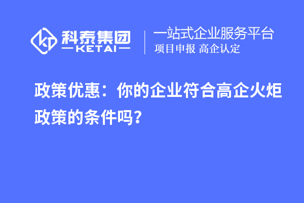 政策優惠：你的企業符合高企火炬政策的條件嗎？