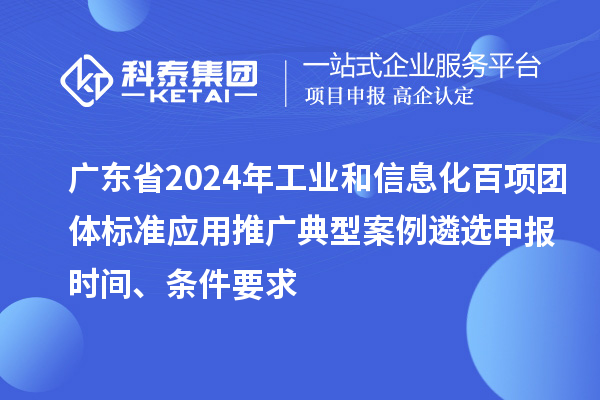 廣東省2024年工業和信息化百項團體標準應用推廣典型案例遴選申報時間、條件要求