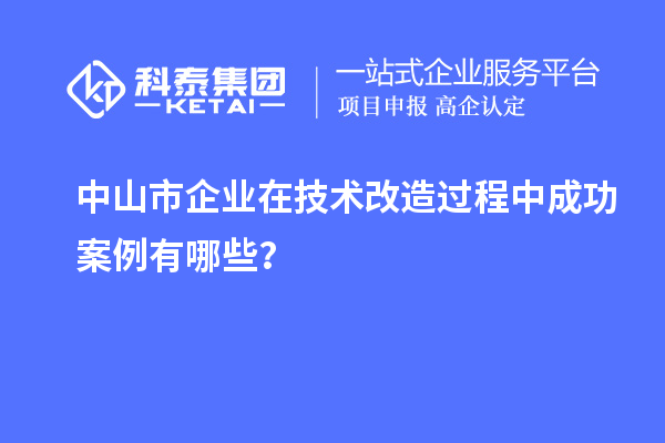 中山市企業在技術改造過程中成功案例有哪些？