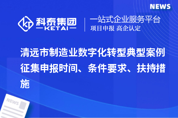 清遠市制造業數字化轉型典型案例征集申報時間、條件要求、扶持措施