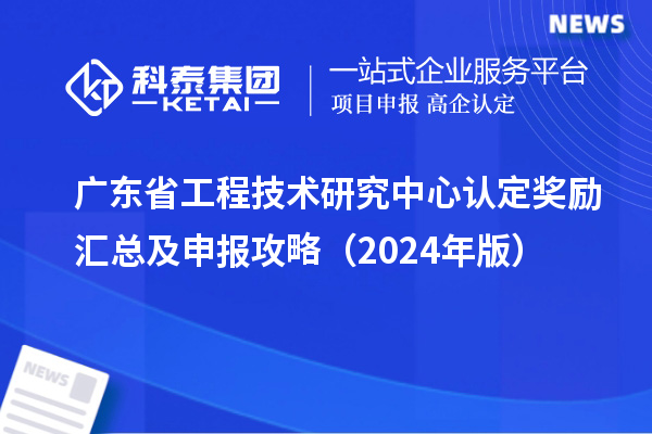 廣東<a href=http://www.zh-tour.cn/fuwu/gongchengzhongxin.html target=_blank class=infotextkey>省工程技術研究中心認定</a>獎勵匯總及申報攻略（2024年版）