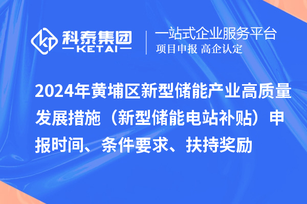 2024年度黃埔區新型儲能產業高質量發展若干措施（新型儲能電站補貼）申報時間、條件要求、扶持獎勵