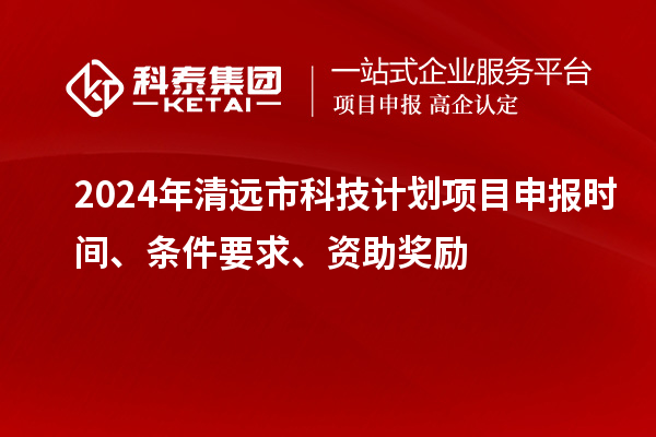 2024年清遠市科技計劃<a href=http://www.zh-tour.cn/shenbao.html target=_blank class=infotextkey>項目申報</a>時間、條件要求、資助獎勵