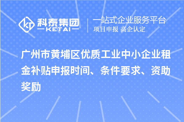 廣州市黃埔區優質工業中小企業租金補貼申報時間、條件要求、資助獎勵