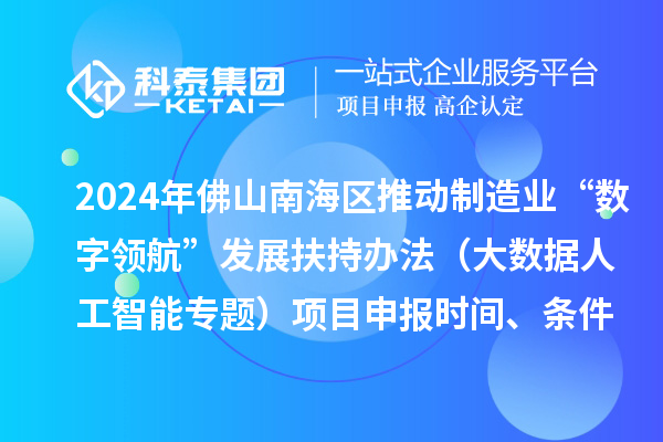 2024年佛山南海區推動制造業“數字領航”發展扶持辦法（大數據人工智能專題）項目申報時間、條件、獎勵