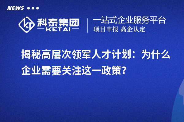 揭秘高層次領軍人才計劃：為什么企業需要關注這一政策？