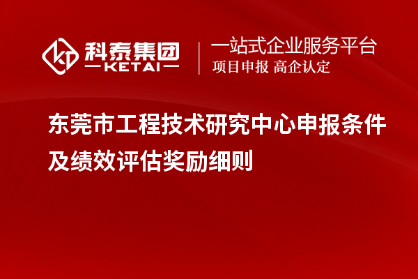 東莞市<a href=http://www.zh-tour.cn/fuwu/gongchengzhongxin.html target=_blank class=infotextkey>工程技術研究中心申報</a>條件及績效評估獎勵細則