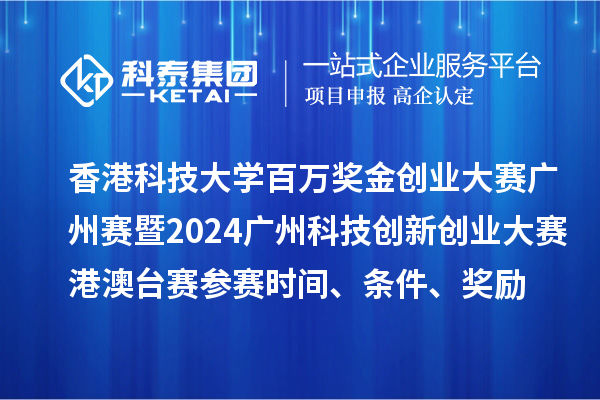 香港科技大學百萬獎金創業大賽廣州賽暨2024廣州科技創新創業大賽港澳臺賽參賽時間、條件、獎勵