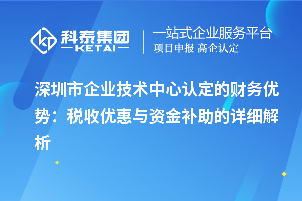 深圳市企業技術中心認定的財務優勢：稅收優惠與資金補助有什么？