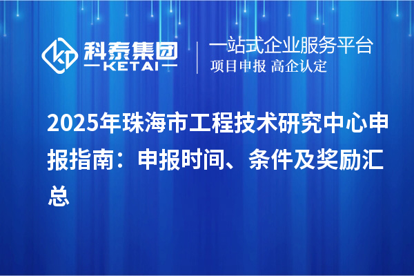 2025年珠海市<a href=http://www.zh-tour.cn/fuwu/gongchengzhongxin.html target=_blank class=infotextkey>工程技術研究中心申報</a>指南：申報時間、條件及獎勵匯總