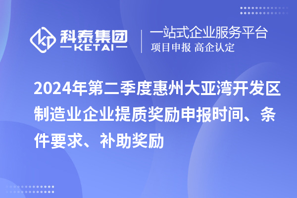 2024年第二季度惠州大亞灣開發區制造業企業提質獎勵申報時間、條件要求、補助獎勵