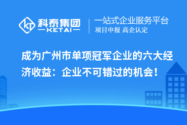成為廣州市單項冠軍企業的六大經濟收益：企業不可錯過的機會！
