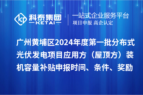廣州黃埔區2024年度第一批分布式光伏發電項目應用方（屋頂方）裝機容量補貼申報時間、條件、獎勵