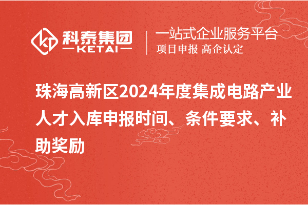 珠海高新區2024年度集成電路產業人才入庫申報時間、條件要求、補助獎勵