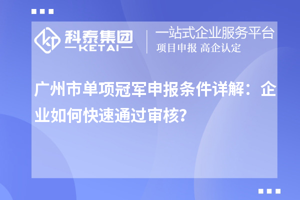 廣州市單項冠軍申報條件詳解：企業如何快速通過審核？