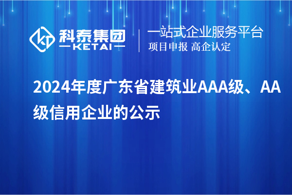 2024年度廣東省建筑業AAA級、AA級信用企業的公示