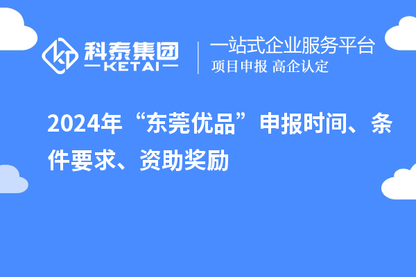2024年“東莞優品”申報時間、條件要求、資助獎勵