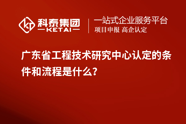 <a href=http://www.zh-tour.cn/fuwu/gongchengzhongxin.html target=_blank class=infotextkey>廣東省工程技術研究中心</a>認定的條件和流程是什么？