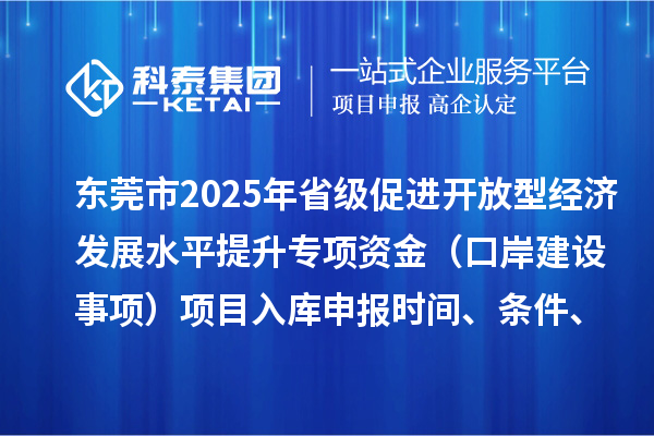 東莞市2025年省級促進開放型經濟發展水平提升專項資金（口岸建設事項）項目入庫申報時間、條件、獎勵