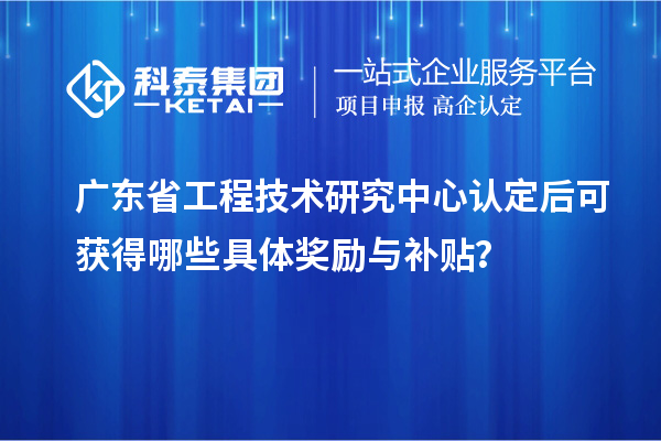 <a href=http://www.zh-tour.cn/fuwu/gongchengzhongxin.html target=_blank class=infotextkey>廣東省工程技術研究中心</a>認定后可獲得哪些具體獎勵與補貼？
