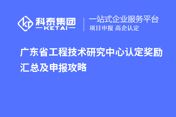 廣東<a href=http://www.zh-tour.cn/fuwu/gongchengzhongxin.html target=_blank class=infotextkey>省工程技術研究中心認定</a>獎勵匯總及申報攻略