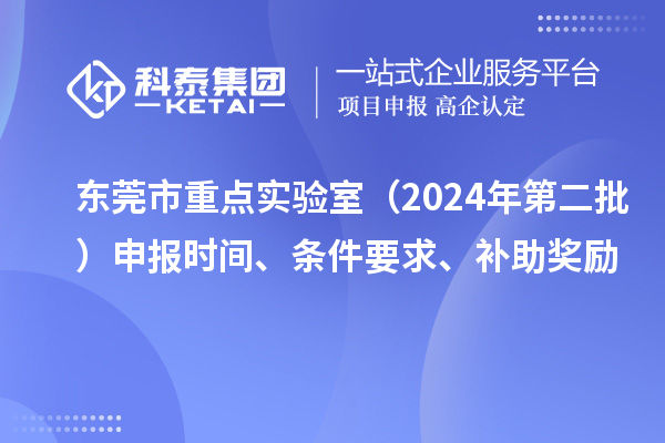 東莞市重點實驗室（2024年第二批）申報時間、條件要求、補助獎勵