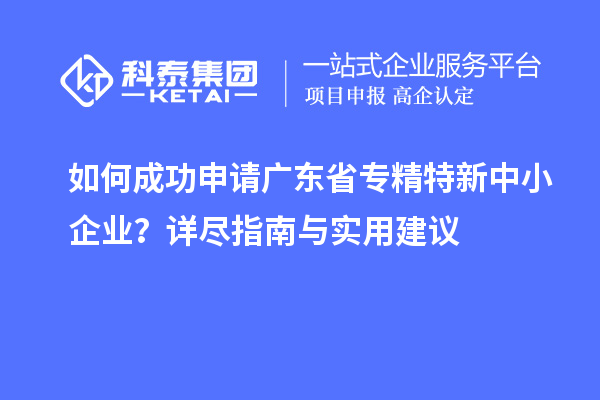 如何成功申請廣東省專精特新中小企業？詳盡指南與實用建議