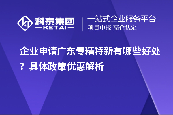 企業申請廣東專精特新有哪些好處？具體政策優惠解析