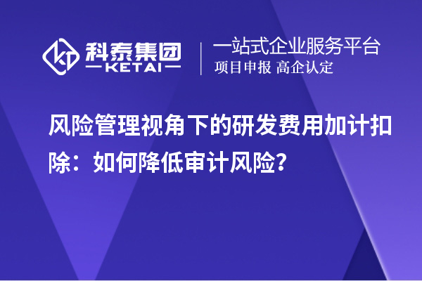 風險管理視角下的研發費用加計扣除：如何降低審計風險？