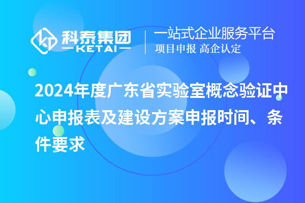 2024年度廣東省實驗室概念驗證中心申報表及建設方案申報時間、條件要求