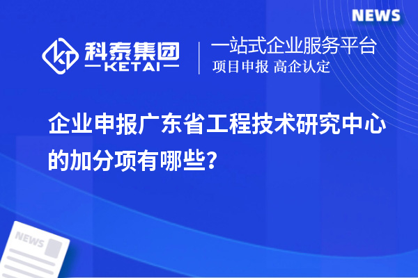 企業申報<a href=http://www.zh-tour.cn/fuwu/gongchengzhongxin.html target=_blank class=infotextkey>廣東省工程技術研究中心</a>的加分項有哪些？