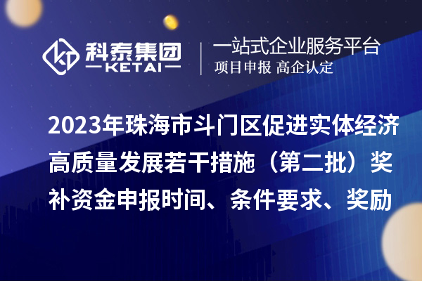2023年珠海市斗門區促進實體經濟高質量發展若干措施（第二批）獎補資金申報時間、條件要求、獎勵