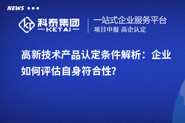 高新技術產品認定條件解析：企業如何評估自身符合性？