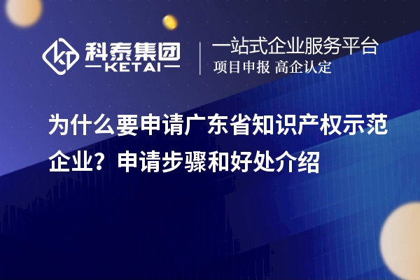 為什么要申請廣東省知識產權示范企業？申請步驟和好處介紹