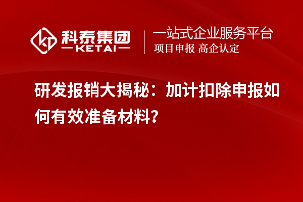 研發報銷大揭秘：加計扣除申報如何有效準備材料？