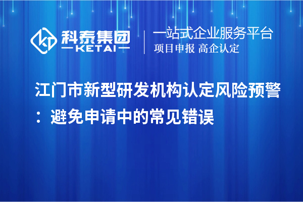 江門市新型研發機構認定風險預警：避免申請中的常見錯誤