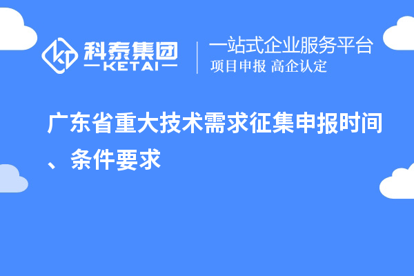 廣東省重大技術需求征集申報時間、條件要求