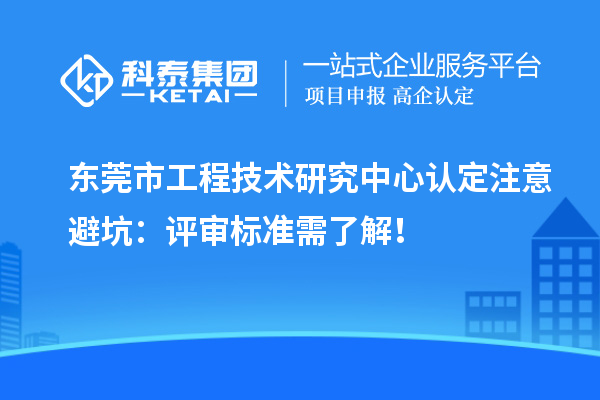 東莞市工程技術研究中心認定注意避坑：評審標準需了解！