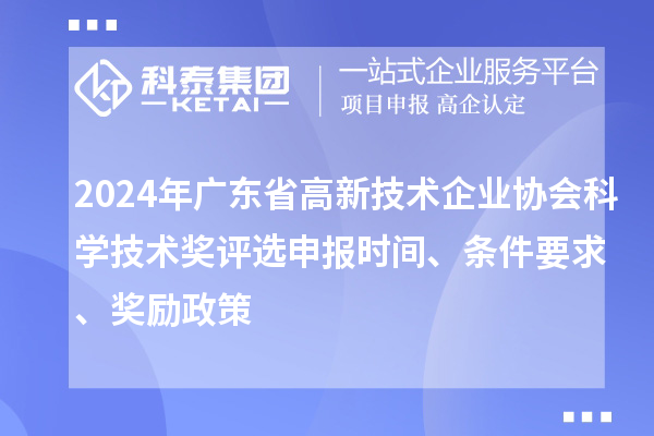 2024年廣東省高新技術企業協會科學技術獎評選申報時間、條件要求、獎勵政策
