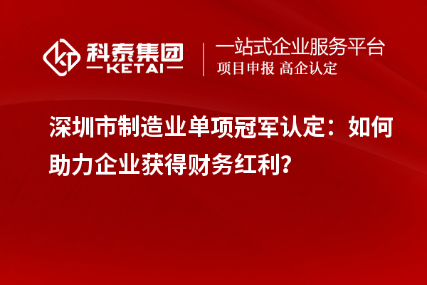 深圳市制造業單項冠軍認定：如何助力企業獲得財務紅利？