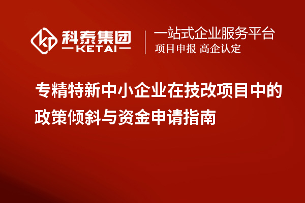 <a href=http://www.zh-tour.cn/fuwu/zhuanjingtexin.html target=_blank class=infotextkey>專精特新中小企業</a>在<a href=http://www.zh-tour.cn/fuwu/jishugaizao.html target=_blank class=infotextkey>技改</a>項目中的政策傾斜與資金申請指南