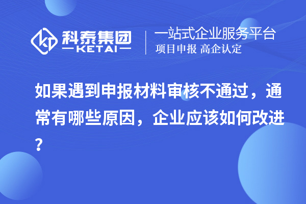 如果遇到申報材料審核不通過，通常有哪些原因，企業應該如何改進？