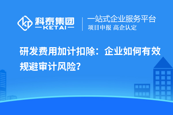研發費用加計扣除：企業如何有效規避審計風險？