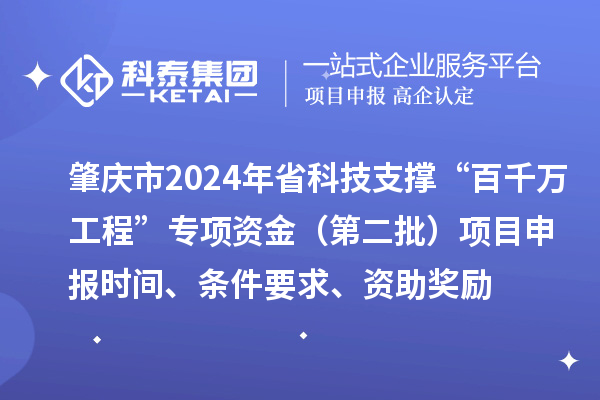 肇慶市2024年省科技支撐“百千萬工程”專項資金（第二批）項目申報時間、條件要求、資助獎勵