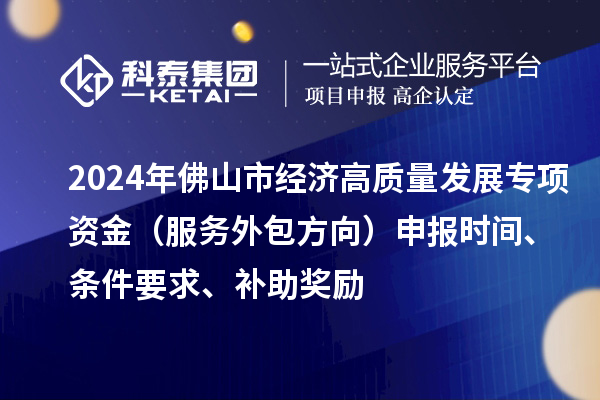 2024年佛山市經濟高質量發展專項資金（服務外包方向）申報時間、條件要求、補助獎勵