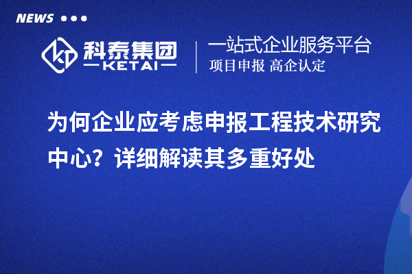 為何企業應考慮申報工程技術研究中心？詳細解讀其多重好處